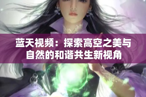 蓝天视频：探索高空之美与自然的和谐共生新视角