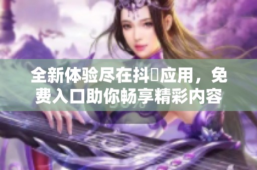 全新体验尽在抖抈应用，免费入口助你畅享精彩内容