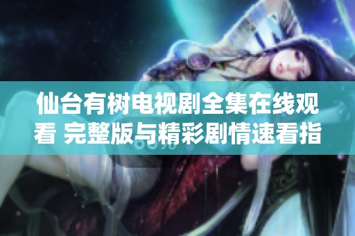仙台有树电视剧全集在线观看 完整版与精彩剧情速看指南