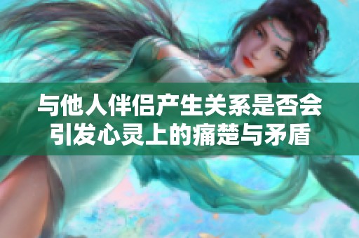 与他人伴侣产生关系是否会引发心灵上的痛楚与矛盾