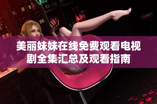美丽妹妹在线免费观看电视剧全集汇总及观看指南