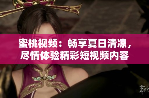 蜜桃视频：畅享夏日清凉，尽情体验精彩短视频内容
