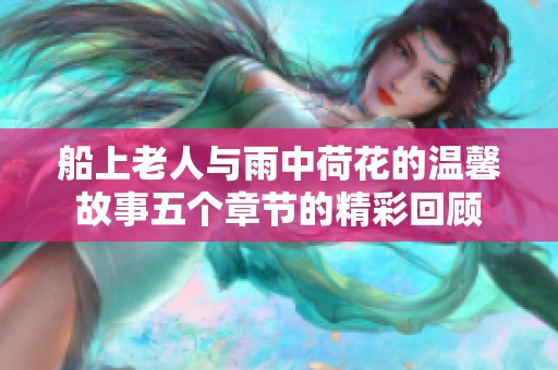 船上老人与雨中荷花的温馨故事五个章节的精彩回顾