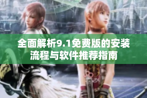 全面解析9.1免费版的安装流程与软件推荐指南