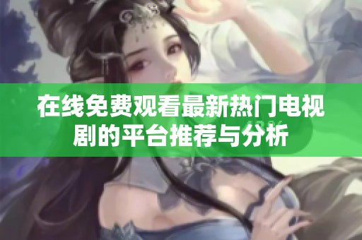 在线免费观看最新热门电视剧的平台推荐与分析