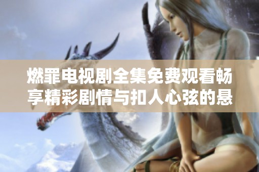 燃罪电视剧全集免费观看畅享精彩剧情与扣人心弦的悬疑推理
