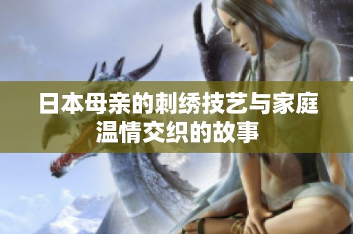 日本母亲的刺绣技艺与家庭温情交织的故事