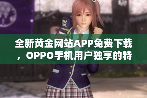 全新黄金网站APP免费下载，OPPO手机用户独享的特权体验