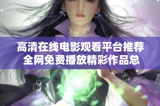 高清在线电影观看平台推荐 全网免费播放精彩作品总汇
