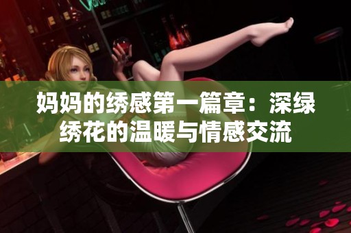 妈妈的绣感第一篇章：深绿绣花的温暖与情感交流