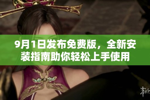 9月1日发布免费版，全新安装指南助你轻松上手使用