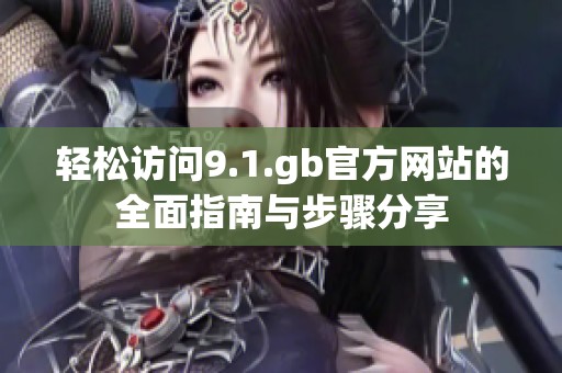 轻松访问9.1.gb官方网站的全面指南与步骤分享