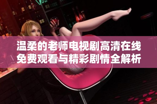 温柔的老师电视剧高清在线免费观看与精彩剧情全解析