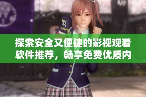 探索安全又便捷的影视观看软件推荐，畅享免费优质内容