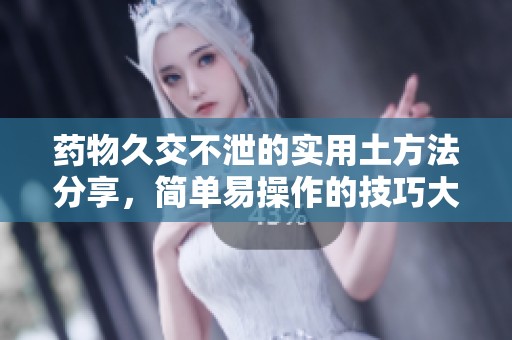 药物久交不泄的实用土方法分享，简单易操作的技巧大揭秘