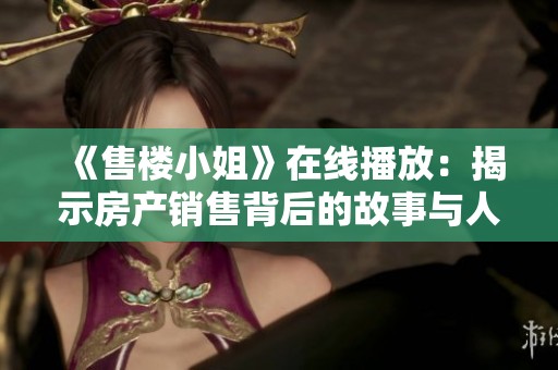 《售楼小姐》在线播放：揭示房产销售背后的故事与人生百态