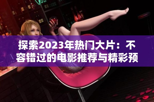 探索2023年热门大片：不容错过的电影推荐与精彩预告