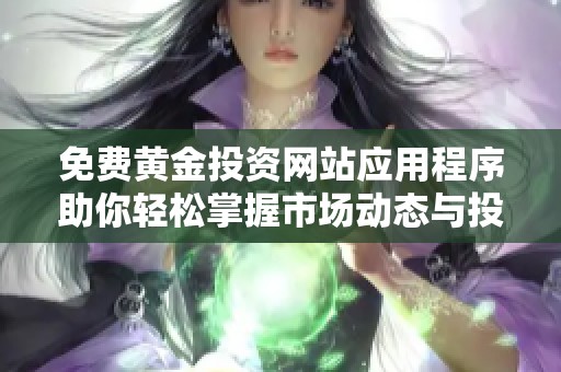 免费黄金投资网站应用程序助你轻松掌握市场动态与投资机会