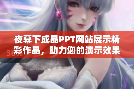 夜幕下成品PPT网站展示精彩作品，助力您的演示效果提升