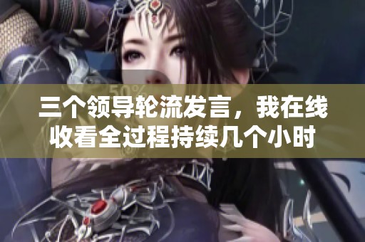 三个领导轮流发言，我在线收看全过程持续几个小时