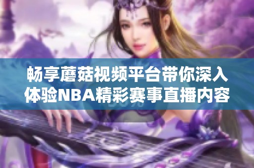 畅享蘑菇视频平台带你深入体验NBA精彩赛事直播内容