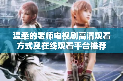 温柔的老师电视剧高清观看方式及在线观看平台推荐