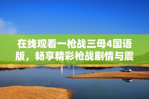 在线观看一枪战三母4国语版，畅享精彩枪战剧情与震撼效果