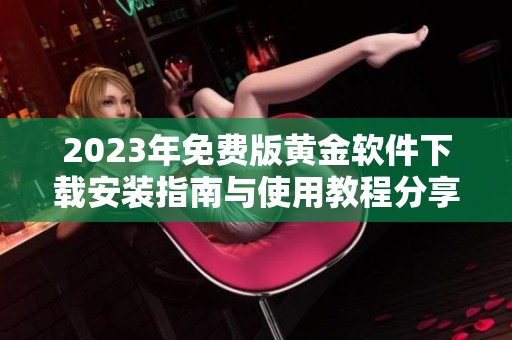 2023年免费版黄金软件下载安装指南与使用教程分享
