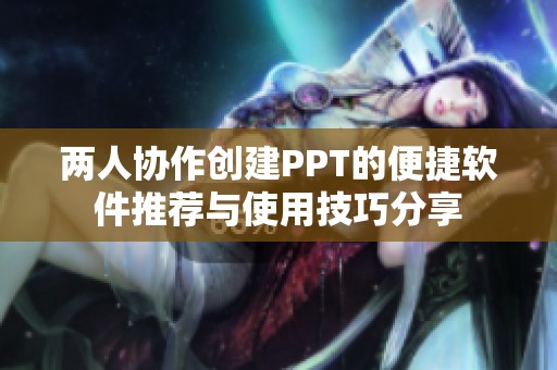 两人协作创建PPT的便捷软件推荐与使用技巧分享