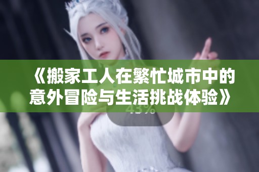 《搬家工人在繁忙城市中的意外冒险与生活挑战体验》