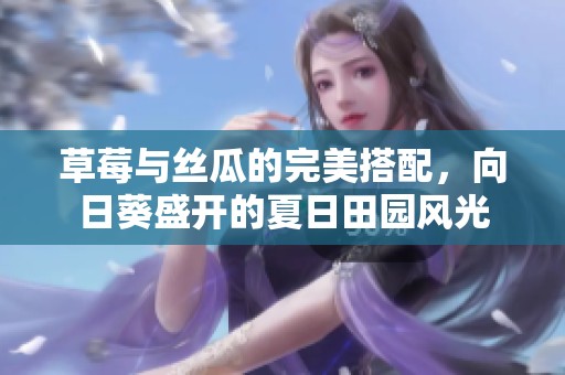 草莓与丝瓜的完美搭配，向日葵盛开的夏日田园风光