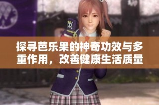探寻芭乐果的神奇功效与多重作用，改善健康生活质量