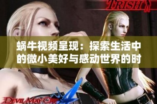 蜗牛视频呈现：探索生活中的微小美好与感动世界的时刻