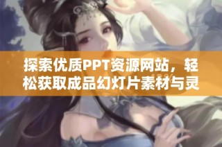 探索优质PPT资源网站，轻松获取成品幻灯片素材与灵感