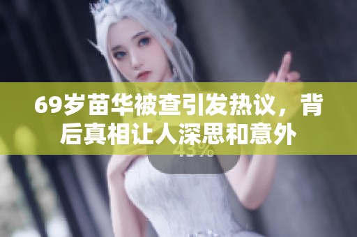 69岁苗华被查引发热议，背后真相让人深思和意外