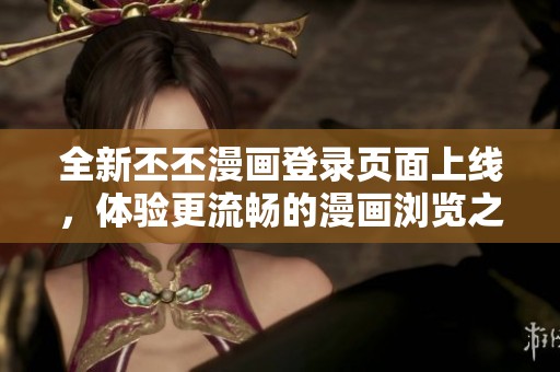 全新丕丕漫画登录页面上线，体验更流畅的漫画浏览之旅