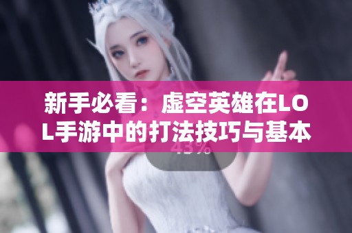 新手必看：虚空英雄在LOL手游中的打法技巧与基本常识解析